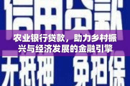 三都农业银行贷款，助力乡村振兴与经济发展的金融引擎