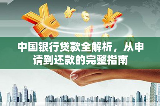 三都中国银行贷款全解析，从申请到还款的完整指南
