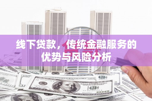 三都线下贷款，传统金融服务的优势与风险分析