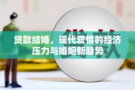 三都贷款结婚，现代爱情的经济压力与婚姻新趋势