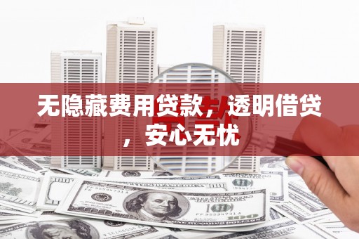 三都无隐藏费用贷款，透明借贷，安心无忧