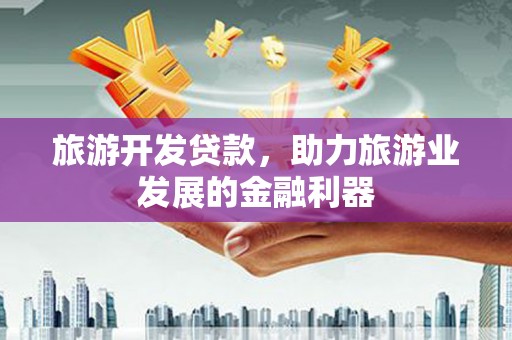 三都旅游开发贷款，助力旅游业发展的金融利器
