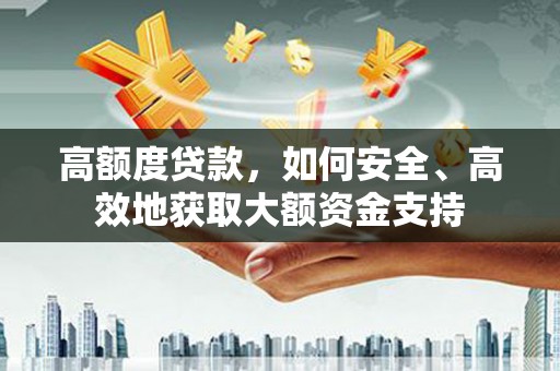 三都高额度贷款，如何安全、高效地获取大额资金支持