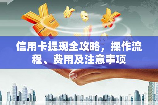 三都信用卡提现全攻略，操作流程、费用及注意事项