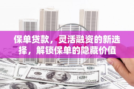 三都保单贷款，灵活融资的新选择，解锁保单的隐藏价值
