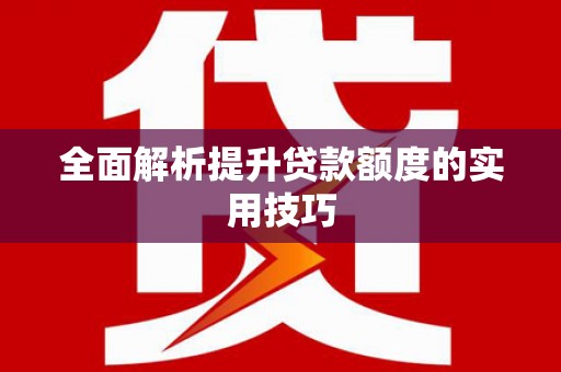 三都全面解析提升贷款额度的实用技巧