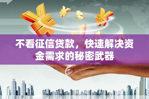 三都不看征信贷款，快速解决资金需求的秘密武器