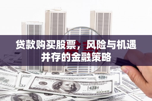 三都贷款购买股票，风险与机遇并存的金融策略