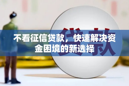 三都不看征信贷款，快速解决资金困境的新选择