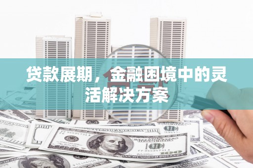 三都贷款展期，金融困境中的灵活解决方案