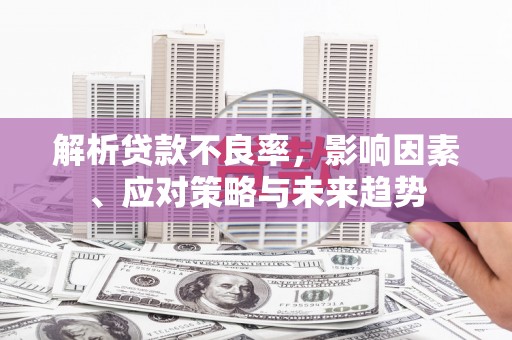 三都解析贷款不良率，影响因素、应对策略与未来趋势