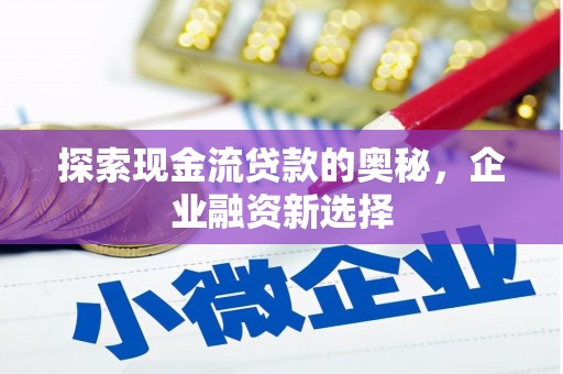 三都探索现金流贷款的奥秘，企业融资新选择