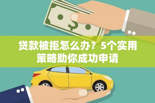 三都贷款被拒怎么办？5个实用策略助你成功申请
