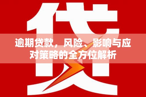 三都逾期贷款，风险、影响与应对策略的全方位解析