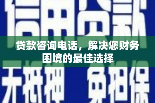 三都贷款咨询电话，解决您财务困境的最佳选择