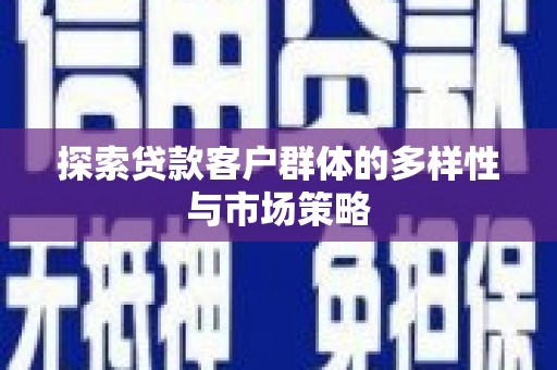 三都探索贷款客户群体的多样性与市场策略