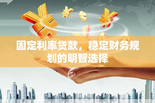 三都固定利率贷款，稳定财务规划的明智选择