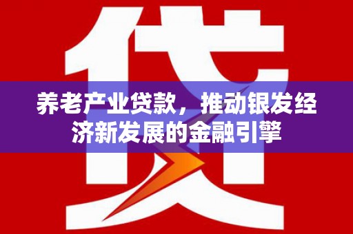 三都养老产业贷款，推动银发经济新发展的金融引擎