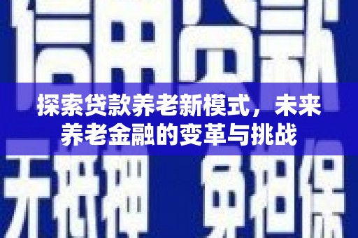 三都探索贷款养老新模式，未来养老金融的变革与挑战