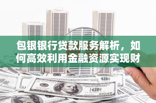 三都包银银行贷款服务解析，如何高效利用金融资源实现财富增长
