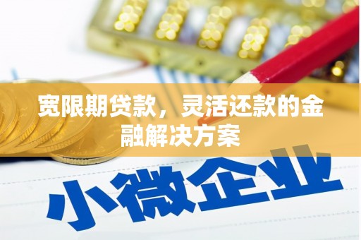 三都宽限期贷款，灵活还款的金融解决方案