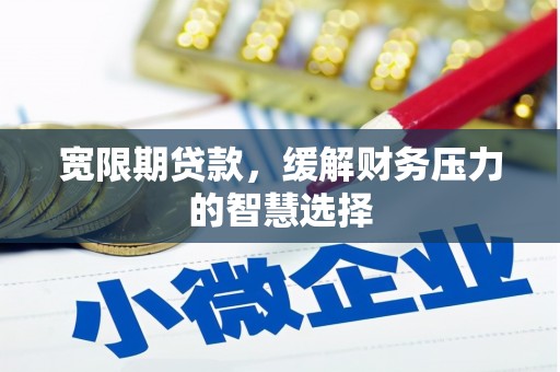 三都宽限期贷款，缓解财务压力的智慧选择