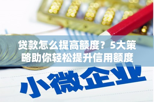 三都贷款怎么提高额度？5大策略助你轻松提升信用额度