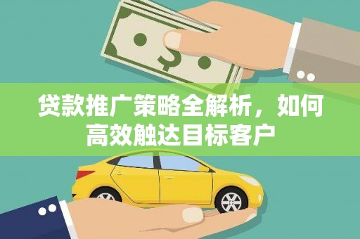 三都贷款推广策略全解析，如何高效触达目标客户