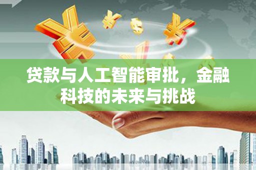 三都贷款与人工智能审批，金融科技的未来与挑战