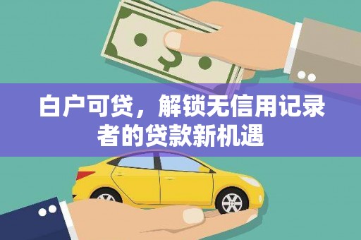 三都白户可贷，解锁无信用记录者的贷款新机遇