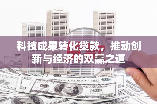 三都科技成果转化贷款，推动创新与经济的双赢之道