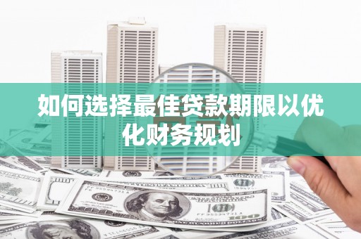 三都如何选择最佳贷款期限以优化财务规划