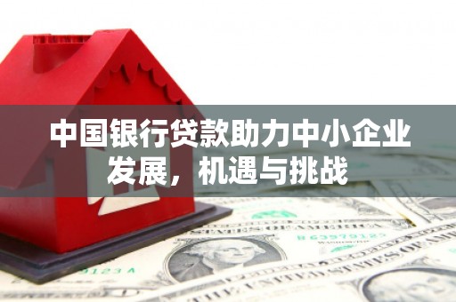 三都中国银行贷款助力中小企业发展，机遇与挑战
