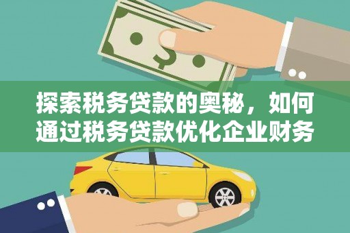 三都探索税务贷款的奥秘，如何通过税务贷款优化企业财务
