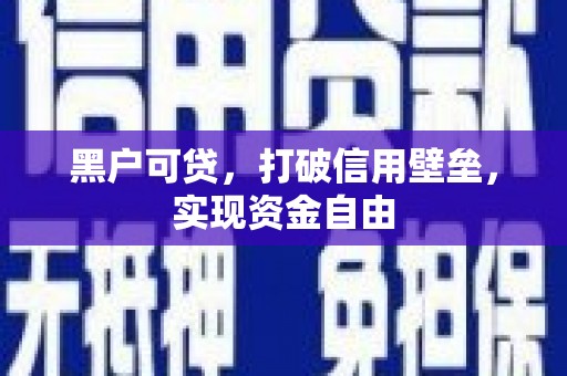 三都黑户可贷，打破信用壁垒，实现资金自由