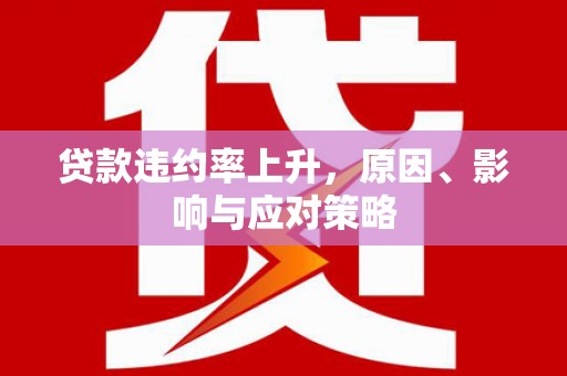 三都贷款违约率上升，原因、影响与应对策略