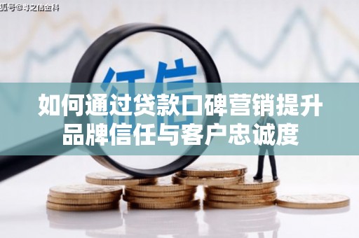三都如何通过贷款口碑营销提升品牌信任与客户忠诚度