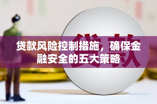 三都贷款风险控制措施，确保金融安全的五大策略