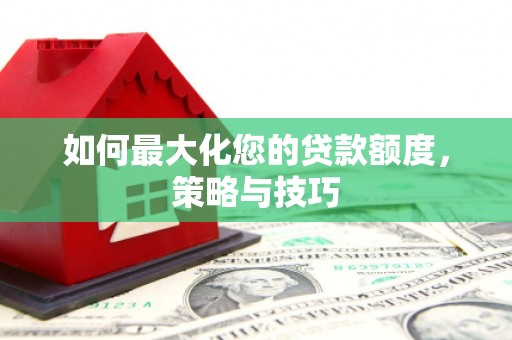 三都如何最大化您的贷款额度，策略与技巧