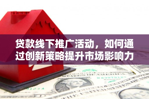 三都贷款线下推广活动，如何通过创新策略提升市场影响力