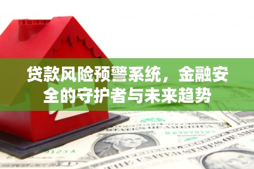 三都贷款风险预警系统，金融安全的守护者与未来趋势