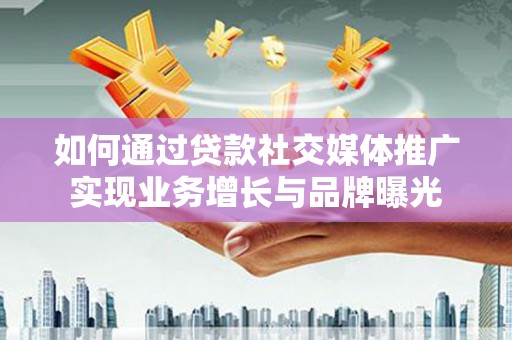三都如何通过贷款社交媒体推广实现业务增长与品牌曝光