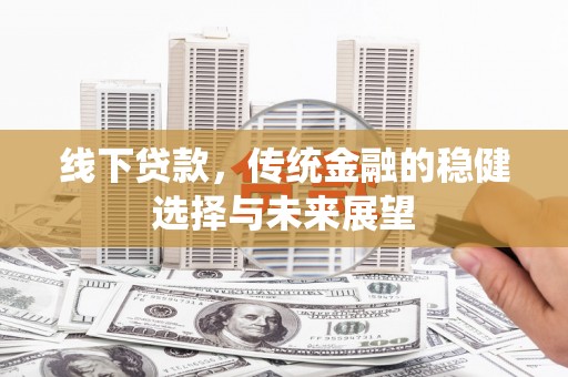 三都线下贷款，传统金融的稳健选择与未来展望