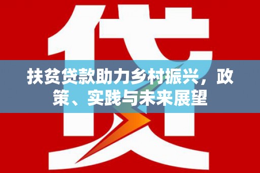 三都扶贫贷款助力乡村振兴，政策、实践与未来展望