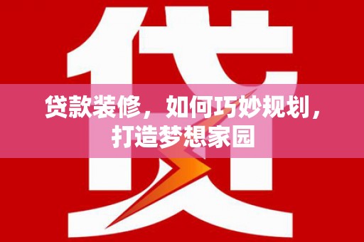 三都贷款装修，如何巧妙规划，打造梦想家园