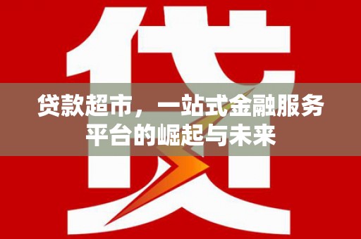 三都贷款超市，一站式金融服务平台的崛起与未来