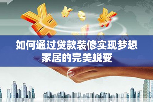 三都如何通过贷款装修实现梦想家居的完美蜕变