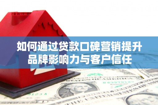 三都如何通过贷款口碑营销提升品牌影响力与客户信任