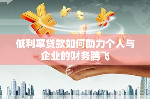 三都低利率贷款如何助力个人与企业的财务腾飞