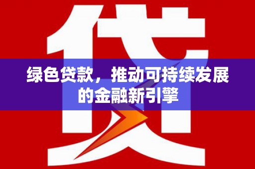 三都绿色贷款，推动可持续发展的金融新引擎